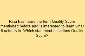 Rina has heard the term Quality Score mentioned before and is interested to learn what it actually is. Which statement describes Quality Score?