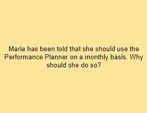 Maria has been told that she should use the Performance Planner on a monthly basis. Why should she do so?