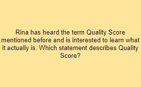 Rina has heard the term Quality Score mentioned before and is interested to learn what it actually is. Which statement describes Quality Score?