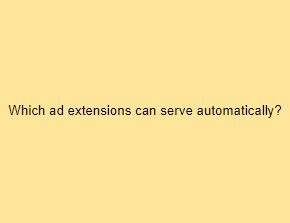 Which ad extensions can serve automatically?