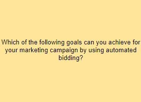 Which of the following goals can you achieve for your marketing campaign by using automated bidding?