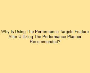 Why Is Using The Performance Targets Feature After Utilizing The Performance Planner Recommended?